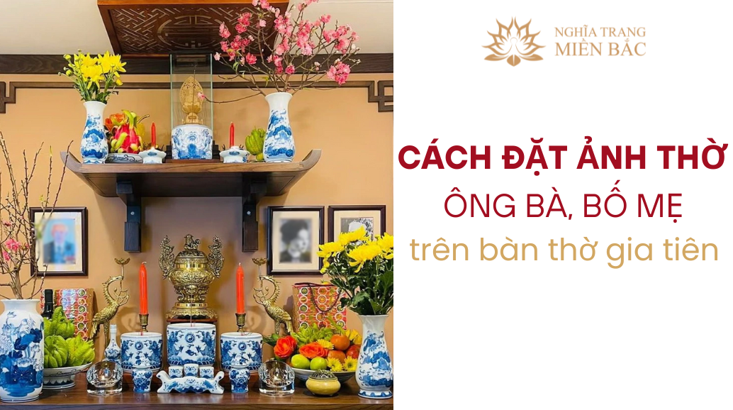 Cách đặt ảnh thờ ông bà, bố mẹ trên bàn thờ gia tiên