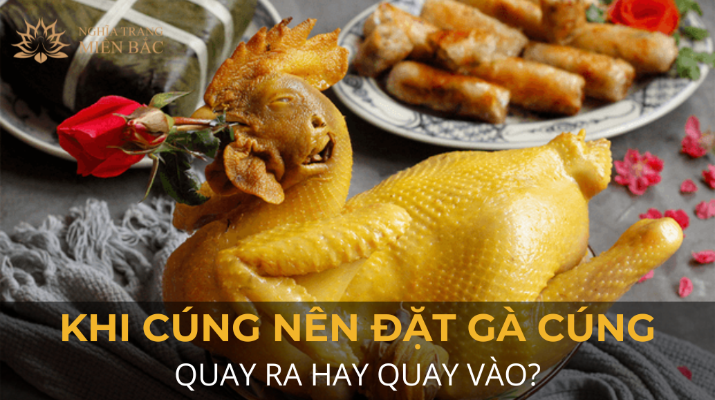 Khi cúng nên đặt gà cúng quay ra hay quay vào